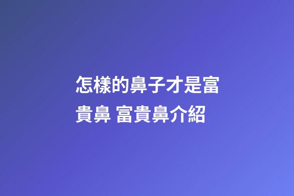 怎樣的鼻子才是富貴鼻 富貴鼻介紹